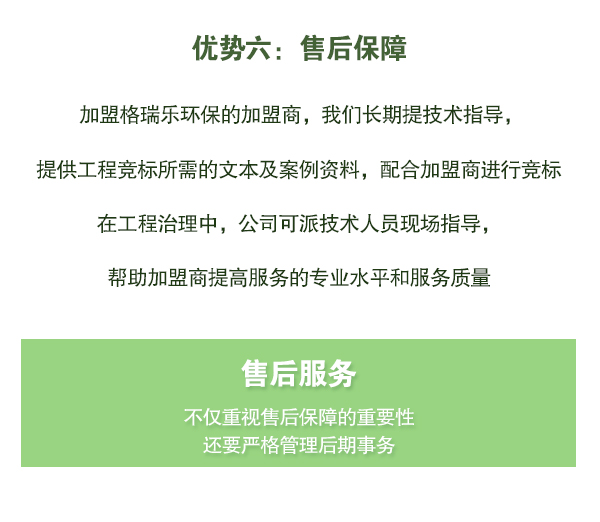 加盟格瑞樂環(huán)保的加盟商，我們長期提技術(shù)指導(dǎo)，   提供工程競標(biāo)所需的文本及案例資料，配合加盟商進(jìn)行競標(biāo)   在工程治理中，公司可派技術(shù)人員現(xiàn)場指導(dǎo)，   幫助加盟商提高服務(wù)的專業(yè)水平和服務(wù)質(zhì)量