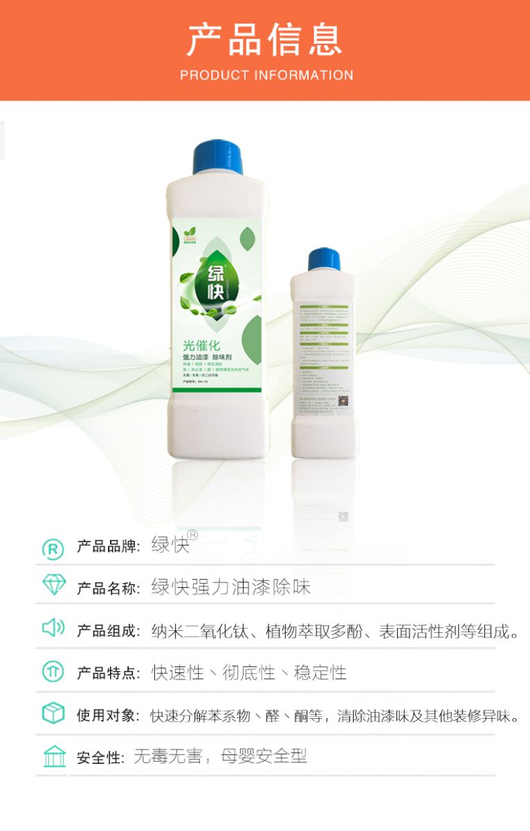 去除油漆味 去除甲醛 格瑞樂環(huán)保 綠快除甲醛  您要除的油漆味真是甲醛嗎？ 醛知道 1油漆味是芳香徑氣味污染物的苯系物，二甲苯，但是甲醛無味刺激性氣體。2油漆中對(duì)人體危害大的是苯和苯系物和聚酯漆里的甲苯二異氰酸酯，甲醛化學(xué)是HCHO，分子量30.03，又稱乙醛 3甲醛刺激眼睛落淚，睜不開眼，味道不是臭的那種，油漆是有味道的，但不刺激眼睛，眼睛不會(huì)落淚。  家具/柜子異味 清漆，烤漆味 綠快強(qiáng)力油漆除味劑 可以做到根煙清除異味不反彈  您所熟知的除異味放肆真的有用嗎？固體炭包：物理吸附，并非去除二次污染 耗費(fèi)人力財(cái)力 香水/噴霧：僅是掩蓋，都是表象，香水有毒 二次污染 植物吸附分解：吸附物微量，效果幾乎可以忽略不計(jì)  綠快強(qiáng)力油漆除味  專業(yè)除油漆味，木質(zhì)家具除甲醛 根源清除，高分子分解技術(shù) 源頭持久凈化，不限換屆限制 無二次污染 母嬰安全型  您需要除的油漆味，我們都可以做到！ 清漆/烤漆/地坪漆/木地板/各類油漆  綠快強(qiáng)力油漆除味劑 清除油漆異味更專業(yè) 源頭分解 母嬰安全 不會(huì)反彈  和甲醛說拜拜  快速釋放甲醛 深層滲透分解  母嬰安全型 無毒無刺激 無二次污染 母嬰安全配方不是說說而已  高效除醛 健康有我 一款好產(chǎn)品的選擇 強(qiáng)力尤其除味清除油漆異味的同時(shí)木葉神通鋪分解家具內(nèi)部的甲醛，然后您捉到全方位清除  長久不反彈  檢測(cè)報(bào)告 中科院權(quán)威檢測(cè) 甲醛去除率檢測(cè)報(bào)告 無毒無害檢測(cè)報(bào)告  更多適用范圍 只要有污染的地方就有我的存在  住宅 辦公室 商業(yè)場(chǎng)所  酒店  格瑞樂清除觸媒技術(shù)  產(chǎn)品信息：產(chǎn)品品牌：綠快  產(chǎn)品名稱：綠快強(qiáng)力油漆除味  產(chǎn)品組成：納米二氧化鈦、植物萃取多酚、表面活性劑等組成  產(chǎn)品特點(diǎn)：快速性、徹底性、穩(wěn)定性 使用對(duì)象：快速分解苯系物 醛 酮等，清除油漆味及其他裝修異味  安全性  無毒無害 母嬰安全型